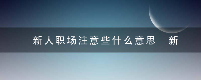 新人职场注意些什么意思 新人职场注意事项